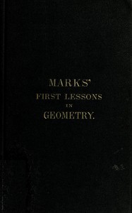 Book cover of "Marks' first lessons in geometry - In two parts. Objectively presented, and designed for the use of primary classes in grammar schools, academies, etc."
