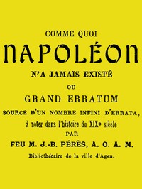 Book cover of "Comme quoi Napoléon n'a jamais existé - ou, Grand erratum source d'un nombre infini d'errata à noter dans l'histoire du XIXe siècle"