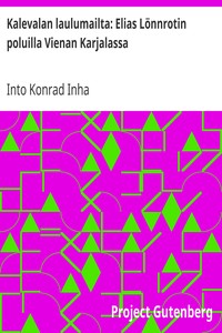 Book cover of "Kalevalan laulumailta: Elias Lönnrotin poluilla Vienan Karjalassa - Kuvaus Vienan Karjalan maasta, kansasta, siellä tapahtuneesta runonkeruusta ja runoista itsestään"
