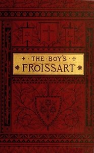 Book cover of "The boy's Froissart : being Sir John Froissart's Chronicles of adventures, battle, and custom in England, France, Spain, etc."