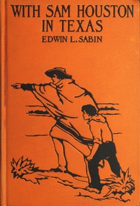 Book cover of "With Sam Houston in Texas - A Boy Volunteer in the Texas Struggles for Independence, When in the Years 1835-1836 the Texas Colonists Threw Off the Unjust Rule of Mexico, and by Heroic Deeds Established, Under the Guidance of the Bluff Sam Houston, Their O"