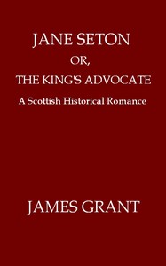 Book cover of "Jane Seton; or, The King's Advocate: A Scottish Historical Romance"