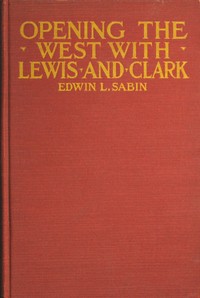 Book cover of "Opening the West With Lewis and Clark - By Boat, Horse and Foot Up the Great River Missouri, Across the Stony Mountains and on to the Pacific, When in the Years 1804, 1805, 1806, Young Captain Lewis, the Long Knife, and His Friend Captain Clark, the Red H"