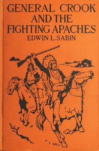Book cover of "General Crook and the Fighting Apaches - Treating Also of the Part Borne by Jimmie Dunn in the days, 1871-1886, When With Soldiers and Pack-trains and Indian Scouts, but Employing the Stronger Weapons of Kindness, Firmness and Honesty, the Gray Fox Worked"