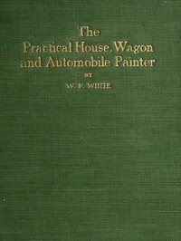 Book cover of "Practical House, Wagon and Automobile Painter - including sign painting, and valuable hints and recipes"