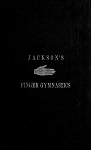 Book cover of "Jackson's Gymnastics for the Fingers and Wrist - being a system of gymnastics, based on anatomical principles, for developing and strengthening the muscles of the hand for musical, mechanical and medical purposes: with thirty-seven diagrams"