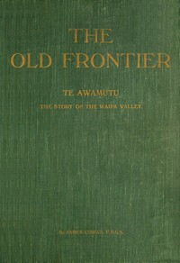 Book cover of "The old frontier: Te Awamutu, the story of the Waipa Valley - The missionary, the soldier, the pioneer farmer, early colonization, the war in Waikato, life on the Maori border and later-day settlement"