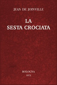 Book cover of "La sesta crociata - ovvero l'istoria della santa vita e delle grandi cavallerie di re Luigi IX di Francia"