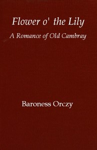 Book cover of "Flower o' the lily: A romance of old Cambray"