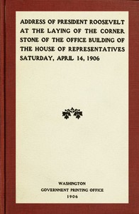 Book cover of "Address of President Roosevelt at the laying of the corner stone of the office building of the House of Representatives, Saturday, April 14, 1906"