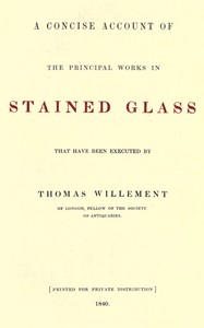 Book cover of "A concise account of the principal works in stained glass that have been executed by Thomas Willement of London, Fellow of the Society of Antiquaries"