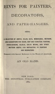 Book cover of "Hints for painters, decorators, and paper-hangers. - Being a selection of useful rules, data, memoranda, methods, and suggestions for house, ship and furniture painting, paper-hanging, gilding, color mixing, and other matters useful and instructive to pai"