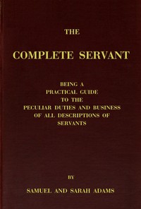 Book cover of "The complete servant - Being a practical guide to the peculiar duties and business of all descriptions of servants, from the housekeeper to the servant of all-work, and from the land steward to the foot-boy. With useful receipts and tables"