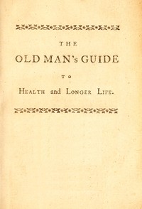 Book cover of "The old man's guide to health and longer life : $b With rules for diet, exercise, and physic; for preserving a good constitution, and preventing disorders in a bad one"