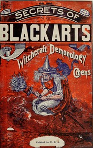 Book cover of "The secrets of black arts! : $b A key note to witchcraft, devination [sic], omens, forwarnings, apparitions, sorcery, dæmonology, dreams, predictions, visions, and the Devil's legacy to earth mortals, compacts with the Devil! With the most authentic hist"