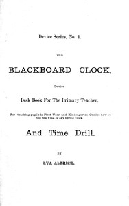 Book cover of "The blackboard clock : device desk book for the primary teacher, for teaching pupils in first year and kindergarten grades how to tell time of day by the clock, and time drill."