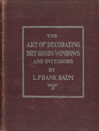 Book cover of "The art of decorating dry goods windows and interiors : $b A complete manual of window trimming, designed as an educator in all the details of the art, according to the best accepted methods, and treating fully every important subject"