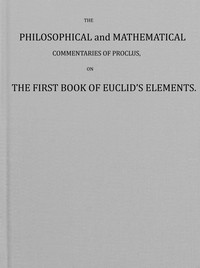 Book cover of "The philosophical and mathematical commentaries of Proclus on the first book of Euclid's elements (Vol. 1 of 2) : To which are added, A history of the restoration of Platonic theology, by the latter Platonists: And a translation from the Greek of Procl"