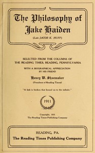 Book cover of "The philosophy of Jake Haiden (late Jacob K. Huff) : $b selected from the columns of the Reading Times, Reading, Pennsylvania : with a biographical appreciation by his friend Henry W. Shoemaker"
