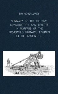 Book cover of "A summary of the history, construction and effects in warfare of the projectile-throwing engines of the ancients, with a treatise on the structure, power and management of Turkish and other Oriental bows of mediæval and later times"