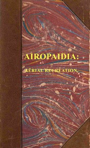 Book cover of "Airopaidia : $b Containing the narrative of a balloon excursion from Chester, the eighth of September, 1785, taken from minutes made during the voyage; hints on the improvement of balloons ... To which is subjoined, mensuration of heights by the barometer"