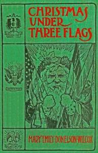 Book cover of "Christmas under three flags : $b Being memories of holiday festivities in the White House with "Old Hickory," in the palace of H. R. H. Prince of Prussia, afterwards Emperor William I., and at the Alamo with the Alcalde's daughter"
