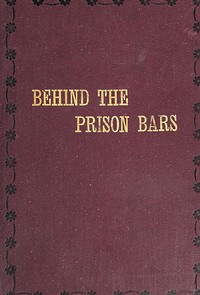Book cover of "Behind the prison bars : $b A reminder of our duties toward those who have been so unfortunate as to be cast into prison"