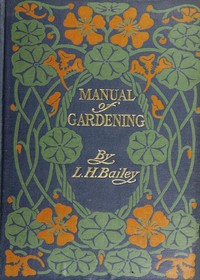 Book cover of "Manual of Gardening (Second Edition) - A Practical Guide to the Making of Home Grounds and the Growing of Flowers, Fruits, and Vegetables for Home Use"