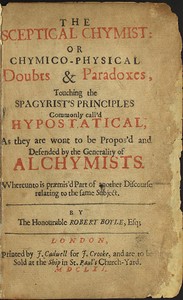 Book cover of "The Sceptical Chymist - or Chymico-Physical Doubts & Paradoxes, Touching the Spagyrist's Principles Commonly call'd Hypostatical; As they are wont to be Propos'd and Defended by the Generality of Alchymists. Whereunto is præmis'd Part of another Discours"