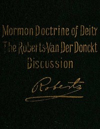 Book cover of "The Mormon Doctrine of Deity: The Roberts-Van Der Donckt Discussion - To which is added a discourse, Jesus Christ, the revelation of God; also a collection of authoritative Mormon utterances on the being and nature of God"